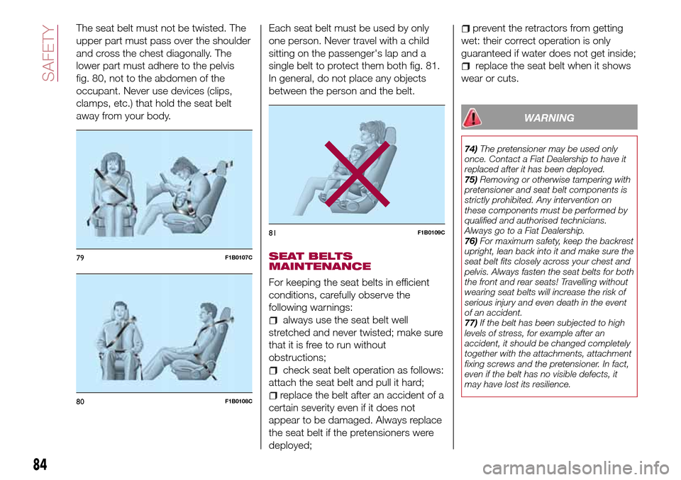 FIAT TIPO 4DOORS 2017 1.G Owners Manual The seat belt must not be twisted. The
upper part must pass over the shoulder
and cross the chest diagonally. The
lower part must adhere to the pelvis
fig. 80, not to the abdomen of the
occupant. Neve