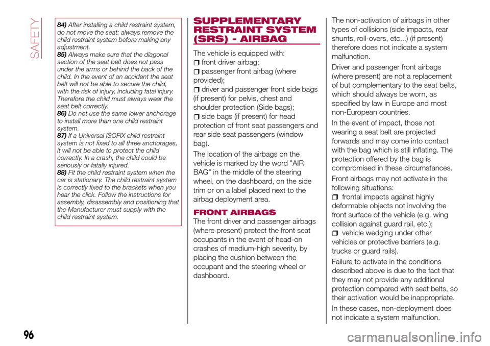 FIAT TIPO 4DOORS 2017 1.G Owners Manual 84)After installing a child restraint system,
do not move the seat: always remove the
child restraint system before making any
adjustment.
85)Always make sure that the diagonal
section of the seat bel