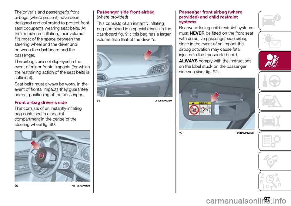 FIAT TIPO 4DOORS 2017 1.G Owners Manual The drivers and passengers front
airbags (where present) have been
designed and calibrated to protect front
seat occupants wearing seat belts. At
their maximum inflation, their volume
fills most of 