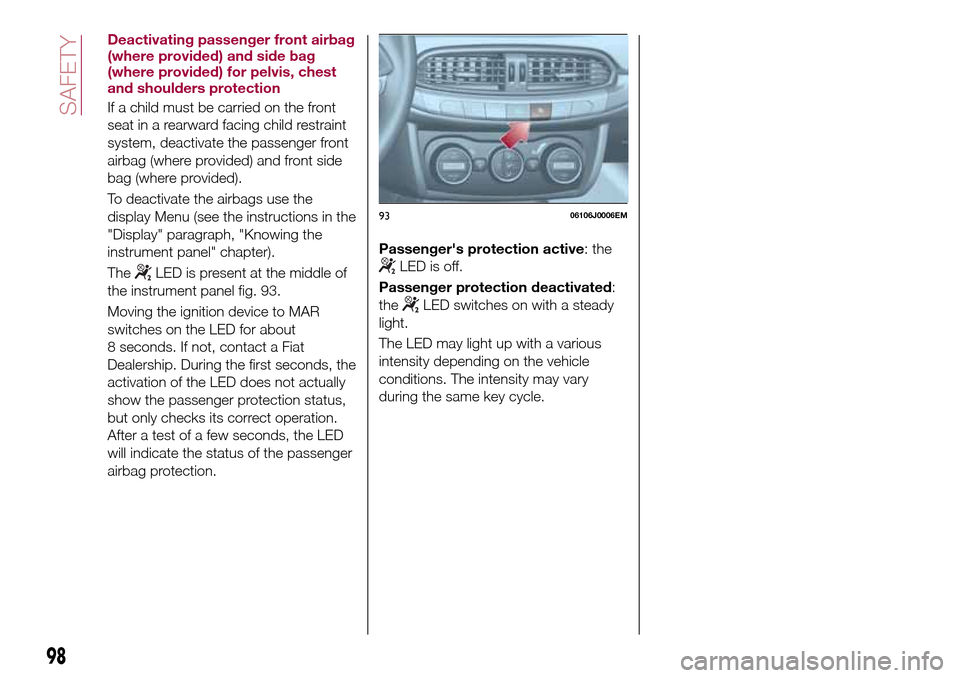 FIAT TIPO 4DOORS 2017 1.G Owners Manual Deactivating passenger front airbag
(where provided) and side bag
(where provided) for pelvis, chest
and shoulders protection
If a child must be carried on the front
seat in a rearward facing child re