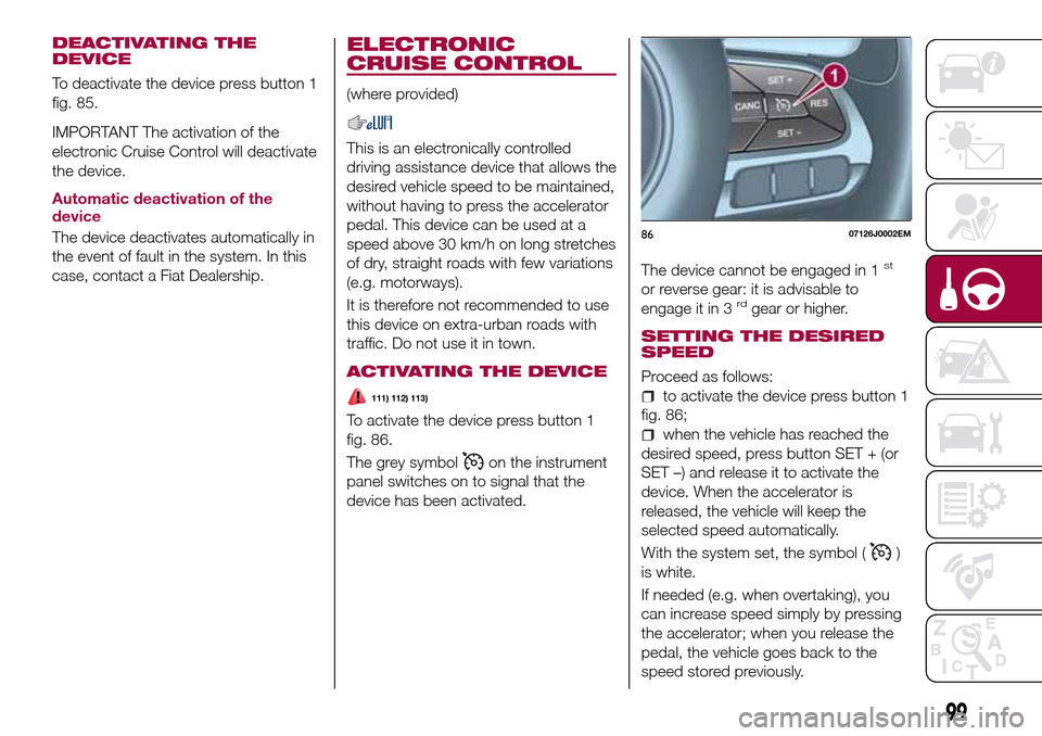 FIAT TIPO 5DOORS STATION WAGON 2016 1.G Owners Manual DEACTIVATING THE
DEVICE
To deactivate the device press button 1
fig. 85.
IMPORTANT The activation of the
electronic Cruise Control will deactivate
the device.
Automatic deactivation of the
device
The 