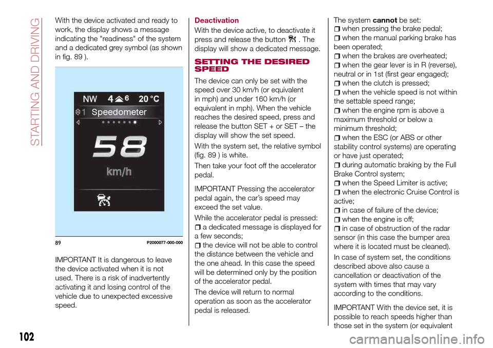 FIAT TIPO 5DOORS STATION WAGON 2016 1.G Owners Manual With the device activated and ready to
work, the display shows a message
indicating the "readiness" of the system
and a dedicated grey symbol (as shown
in fig. 89 ).
IMPORTANT It is dangerous to leave