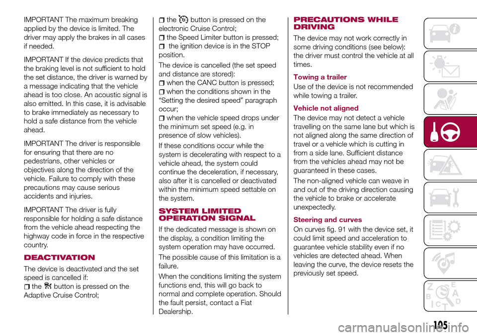 FIAT TIPO 5DOORS STATION WAGON 2016 1.G Owners Manual IMPORTANT The maximum breaking
applied by the device is limited. The
driver may apply the brakes in all cases
if needed.
IMPORTANT If the device predicts that
the braking level is not sufficient to ho