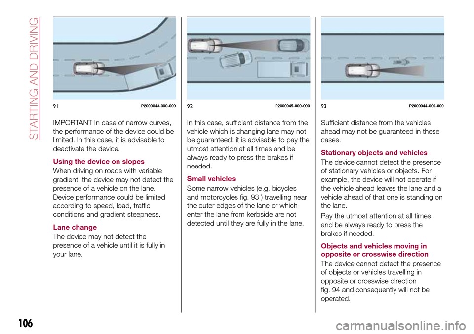 FIAT TIPO 5DOORS STATION WAGON 2016 1.G Owners Manual IMPORTANT In case of narrow curves,
the performance of the device could be
limited. In this case, it is advisable to
deactivate the device.
Using the device on slopes
When driving on roads with variab