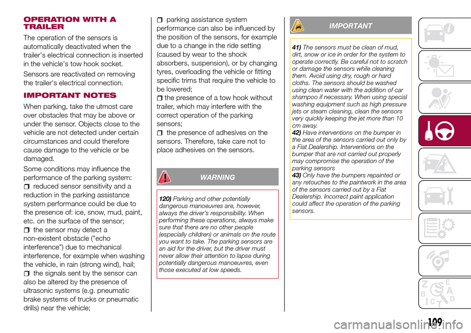 FIAT TIPO 5DOORS STATION WAGON 2016 1.G Owners Manual OPERATION WITH A
TRAILER
The operation of the sensors is
automatically deactivated when the
trailers electrical connection is inserted
in the vehicles tow hook socket.
Sensors are reactivated on rem