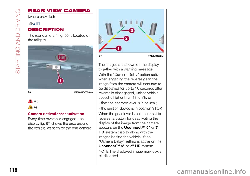 FIAT TIPO 5DOORS STATION WAGON 2016 1.G Owners Manual REAR VIEW CAMERA
(where provided)
DESCRIPTION
The rear camera 1 fig. 96 is located on
the tailgate.
121)
44)
Camera activation/deactivation
Every time reverse is engaged, the
display fig. 97 shows the