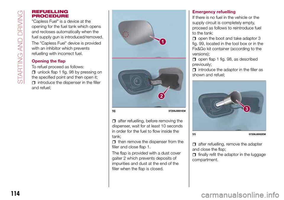 FIAT TIPO 5DOORS STATION WAGON 2016 1.G Owners Manual REFUELLING
PROCEDURE
"Capless Fuel" is a device at the
opening for the fuel tank which opens
and recloses automatically when the
fuel supply gun is introduced/removed.
The "Capless Fuel" device is pro