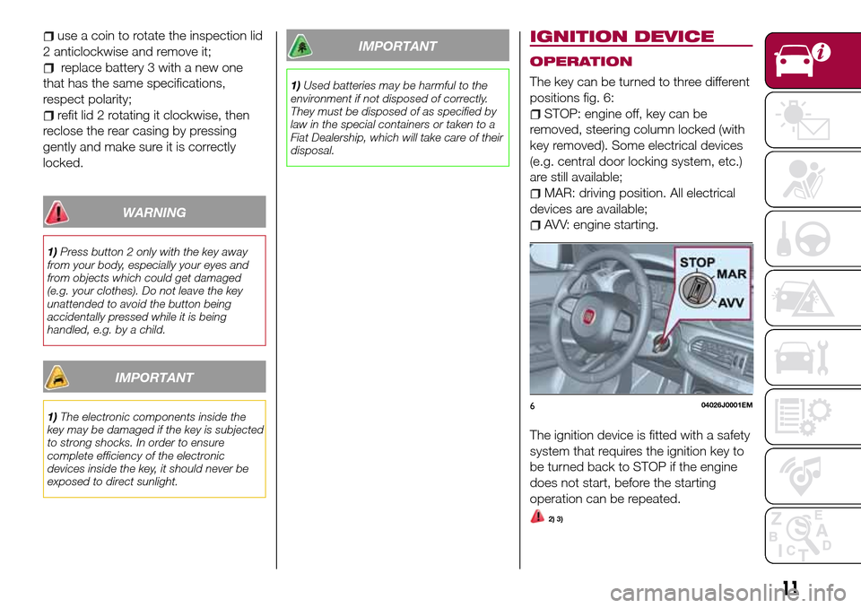 FIAT TIPO 5DOORS STATION WAGON 2016 1.G Owners Manual use a coin to rotate the inspection lid
2 anticlockwise and remove it;
replace battery 3 with a new one
that has the same specifications,
respect polarity;
refit lid 2 rotating it clockwise, then
recl