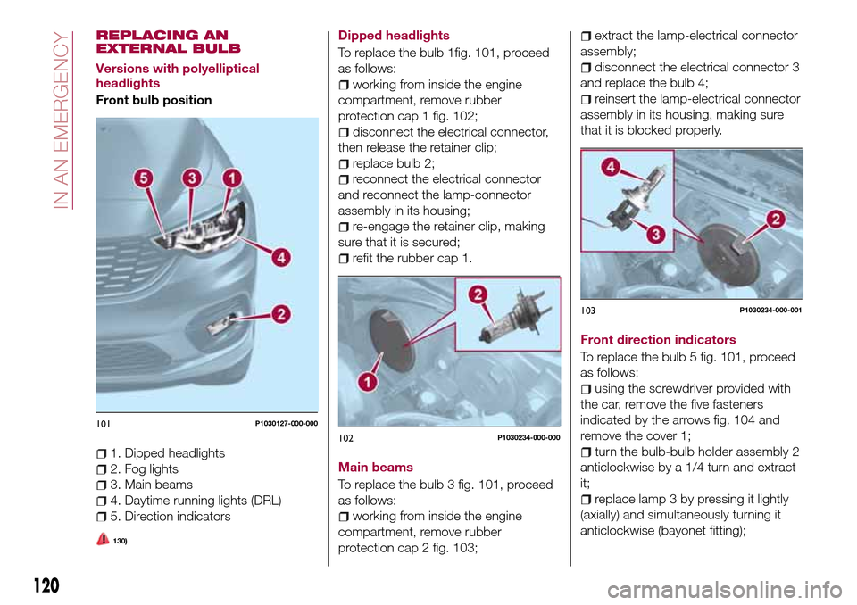 FIAT TIPO 5DOORS STATION WAGON 2016 1.G Owners Manual REPLACING AN
EXTERNAL BULB
Versions with polyelliptical
headlights
Front bulb position
1. Dipped headlights
2. Fog lights
3. Main beams
4. Daytime running lights (DRL)
5. Direction indicators
130)
Dip