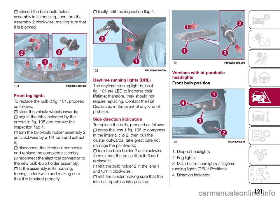 FIAT TIPO 5DOORS STATION WAGON 2016 1.G Owners Manual reinsert the bulb-bulb holder
assembly in its housing, then turn the
assembly 2 clockwise, making sure that
it is blocked.
Front fog lights
To replace the bulb 2 fig. 101, proceed
as follows:
steer th