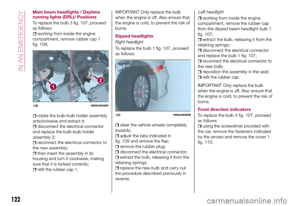 FIAT TIPO 5DOORS STATION WAGON 2016 1.G Owners Manual Main beam headlights / Daytime
running lights (DRL)/ Positions
To replace the bulb 3 fig. 107, proceed
as follows:
working from inside the engine
compartment, remove rubber cap 1
fig. 108;
rotate the 