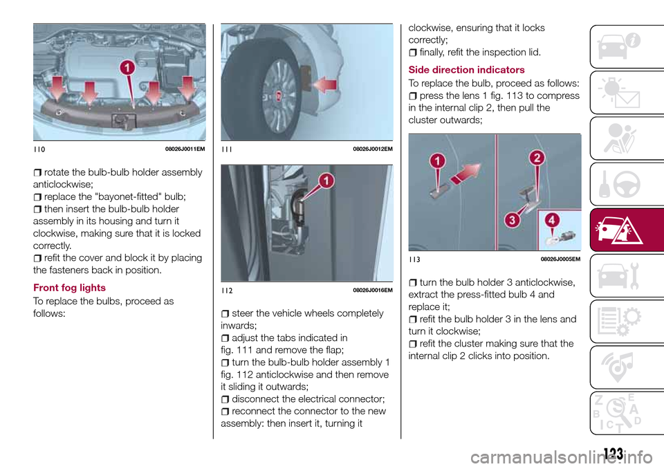 FIAT TIPO 5DOORS STATION WAGON 2016 1.G Owners Manual rotate the bulb-bulb holder assembly
anticlockwise;
replace the "bayonet-fitted" bulb;
then insert the bulb-bulb holder
assembly in its housing and turn it
clockwise, making sure that it is locked
cor