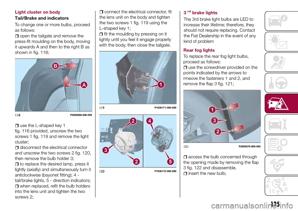 FIAT TIPO 5DOORS STATION WAGON 2016 1.G Owners Manual open the tailgate and remove the
press-fit moulding on the body, moving
it upwards A and then to the right B as
shown in fig. 118;
use the L-shaped key 1
fig. 116 provided, unscrew the two
screws 1 fi