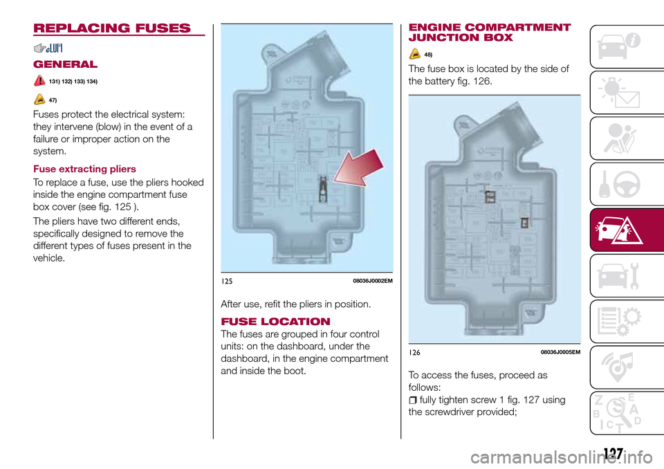 FIAT TIPO 5DOORS STATION WAGON 2016 1.G Owners Manual REPLACING FUSES
GENERAL
131) 132) 133) 134)
47)
Fuses protect the electrical system:
they intervene (blow) in the event of a
failure or improper action on the
system.
Fuse extracting pliers
To replace