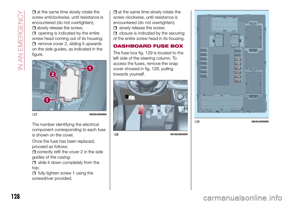 FIAT TIPO 5DOORS STATION WAGON 2016 1.G Owners Manual at the same time slowly rotate the
screw anticlockwise, until resistance is
encountered (do not overtighten);
slowly release the screw;
opening is indicated by the entire
screw head coming out of its 