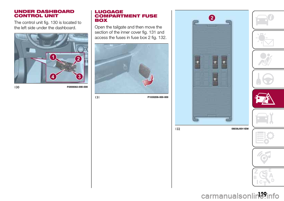 FIAT TIPO 5DOORS STATION WAGON 2016 1.G Owners Manual LUGGAGE
COMPARTMENT FUSE
BOX
Open the tailgate and then move the
section of the inner cover fig. 131 and
access the fuses in fuse box 2 fig. 132.
130P2000083-000-000
131P1030208-000-000
13208036J0011E