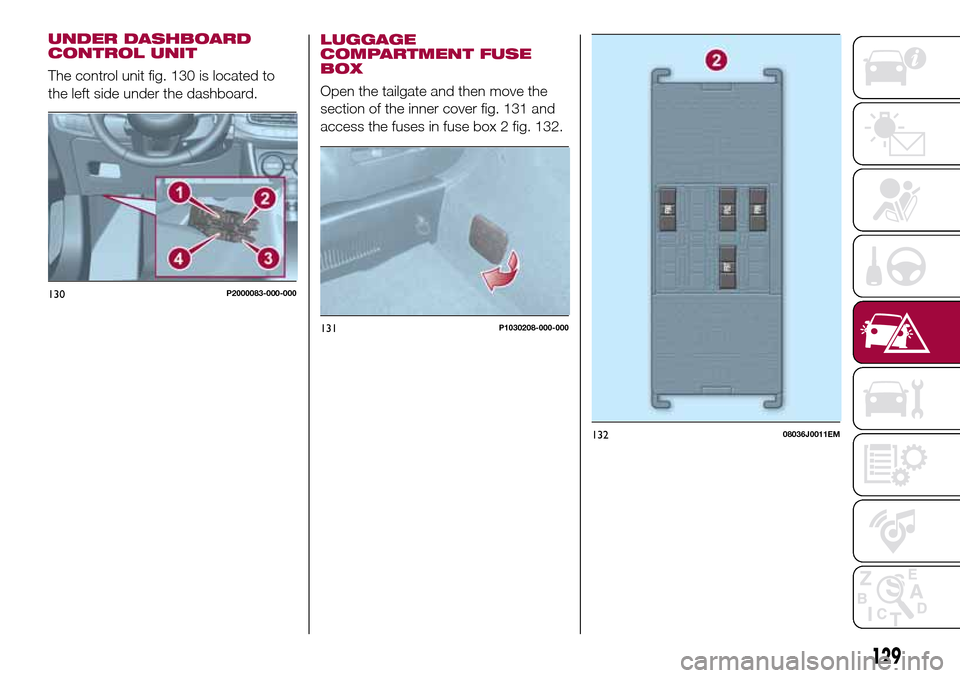 FIAT TIPO 5DOORS STATION WAGON 2016 1.G Owners Manual LUGGAGE
COMPARTMENT FUSE
BOX
Open the tailgate and then move the
section of the inner cover fig. 131 and
access the fuses in fuse box 2 fig. 132.
130P2000083-000-000
131P1030208-000-000
13208036J0011E FIAT TIPO 5DOORS STATION WAGON 2016 1.G Owners Manual LUGGAGE
COMPARTMENT FUSE
BOX
Open the tailgate and then move the
section of the inner cover fig. 131 and
access the fuses in fuse box 2 fig. 132.
130P2000083-000-000
131P1030208-000-000
13208036J0011E