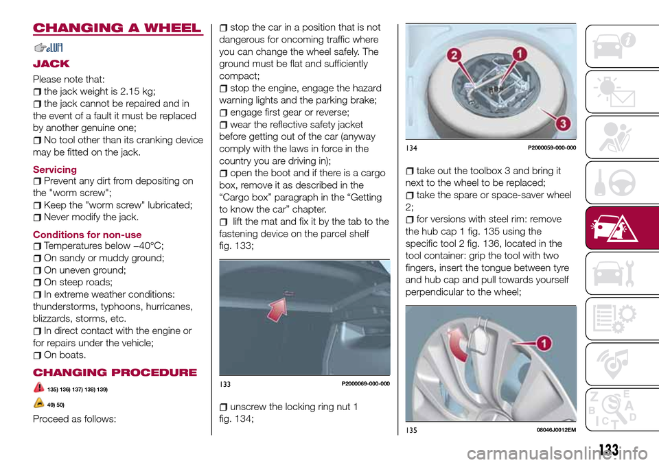FIAT TIPO 5DOORS STATION WAGON 2016 1.G Owners Manual CHANGING A WHEEL
JACK
Please note that:
the jack weight is 2.15 kg;
the jack cannot be repaired and in
the event of a fault it must be replaced
by another genuine one;
No tool other than its cranking FIAT TIPO 5DOORS STATION WAGON 2016 1.G Owners Manual CHANGING A WHEEL
JACK
Please note that:
the jack weight is 2.15 kg;
the jack cannot be repaired and in
the event of a fault it must be replaced
by another genuine one;
No tool other than its cranking