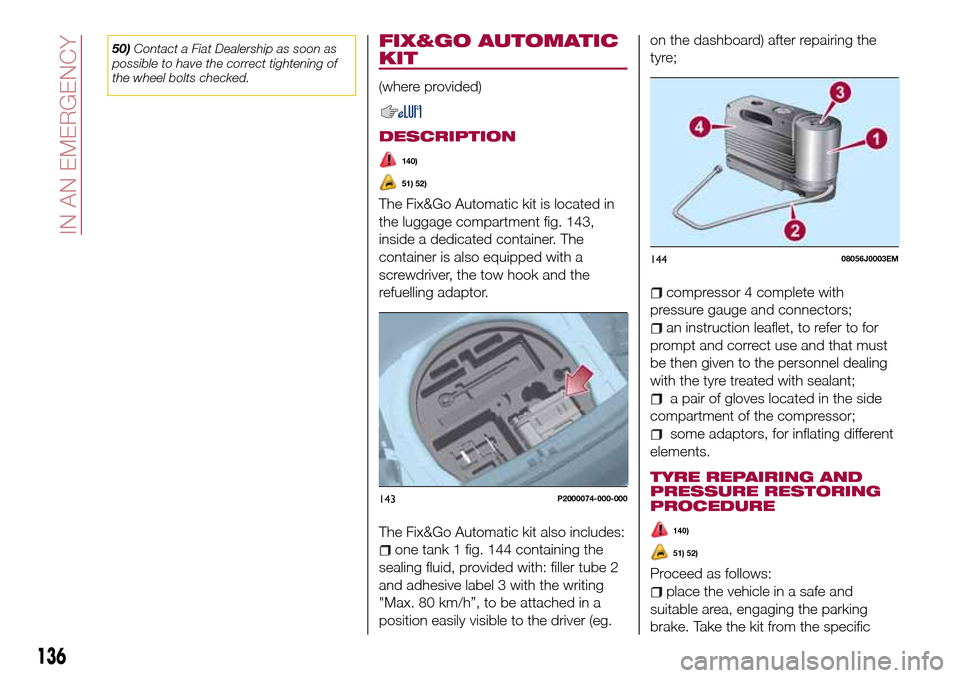 FIAT TIPO 5DOORS STATION WAGON 2016 1.G User Guide 50)Contact a Fiat Dealership as soon as
possible to have the correct tightening of
the wheel bolts checked.FIX&GO AUTOMATIC
KIT
(where provided)
DESCRIPTION
140)
51) 52)
The Fix&Go Automatic kit is lo