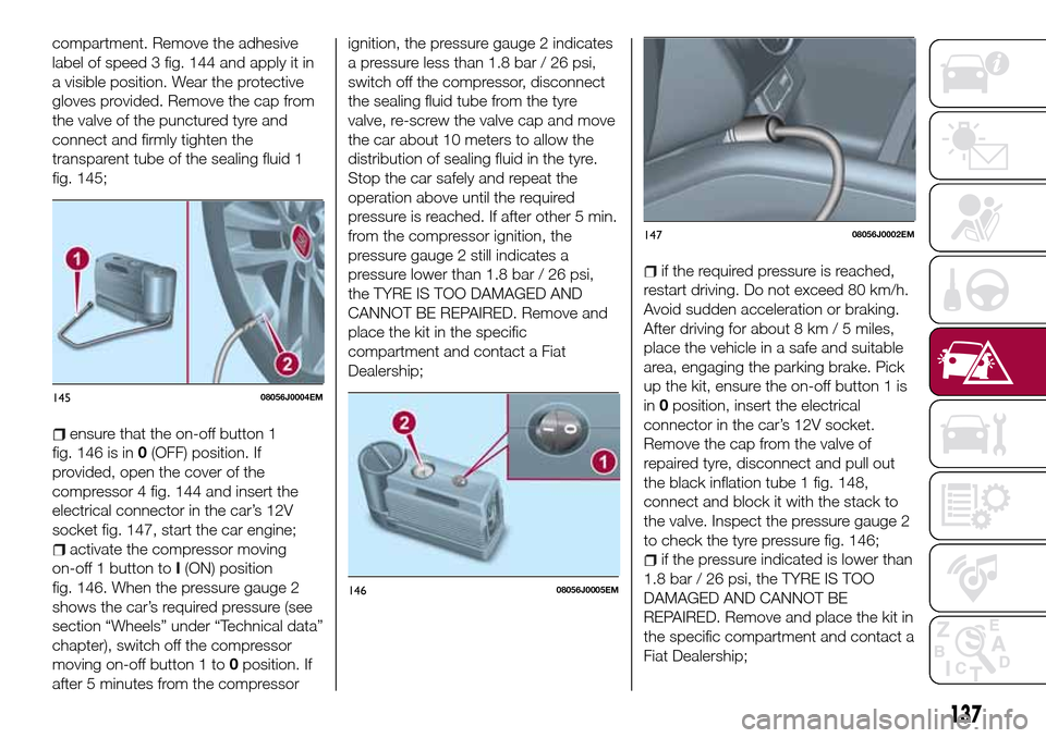 FIAT TIPO 5DOORS STATION WAGON 2016 1.G User Guide compartment. Remove the adhesive
label of speed 3 fig. 144 and apply it in
a visible position. Wear the protective
gloves provided. Remove the cap from
the valve of the punctured tyre and
connect and 