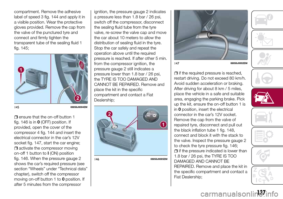 FIAT TIPO 5DOORS STATION WAGON 2016 1.G Owners Manual compartment. Remove the adhesive
label of speed 3 fig. 144 and apply it in
a visible position. Wear the protective
gloves provided. Remove the cap from
the valve of the punctured tyre and
connect and FIAT TIPO 5DOORS STATION WAGON 2016 1.G Owners Manual compartment. Remove the adhesive
label of speed 3 fig. 144 and apply it in
a visible position. Wear the protective
gloves provided. Remove the cap from
the valve of the punctured tyre and
connect and
