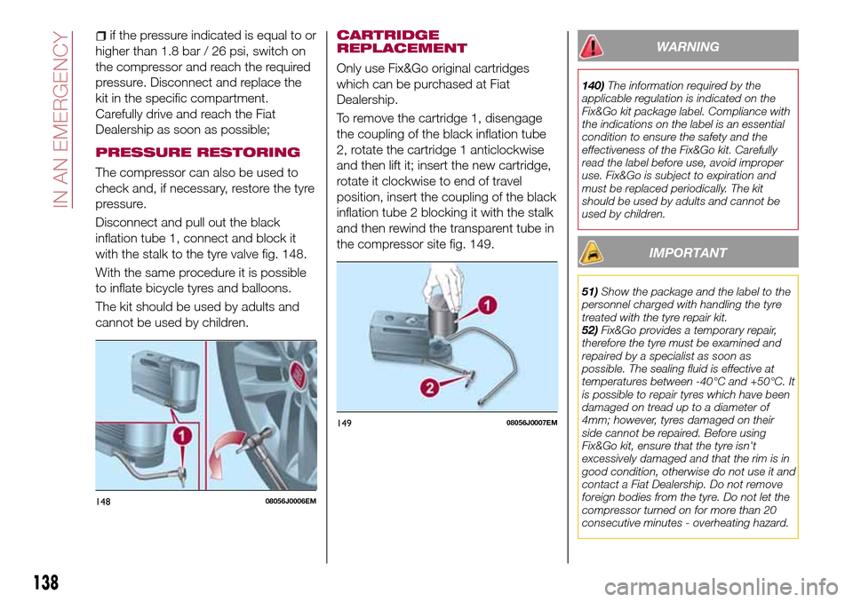 FIAT TIPO 5DOORS STATION WAGON 2016 1.G Owners Manual if the pressure indicated is equal to or
higher than 1.8 bar / 26 psi, switch on
the compressor and reach the required
pressure. Disconnect and replace the
kit in the specific compartment.
Carefully d FIAT TIPO 5DOORS STATION WAGON 2016 1.G Owners Manual if the pressure indicated is equal to or
higher than 1.8 bar / 26 psi, switch on
the compressor and reach the required
pressure. Disconnect and replace the
kit in the specific compartment.
Carefully d