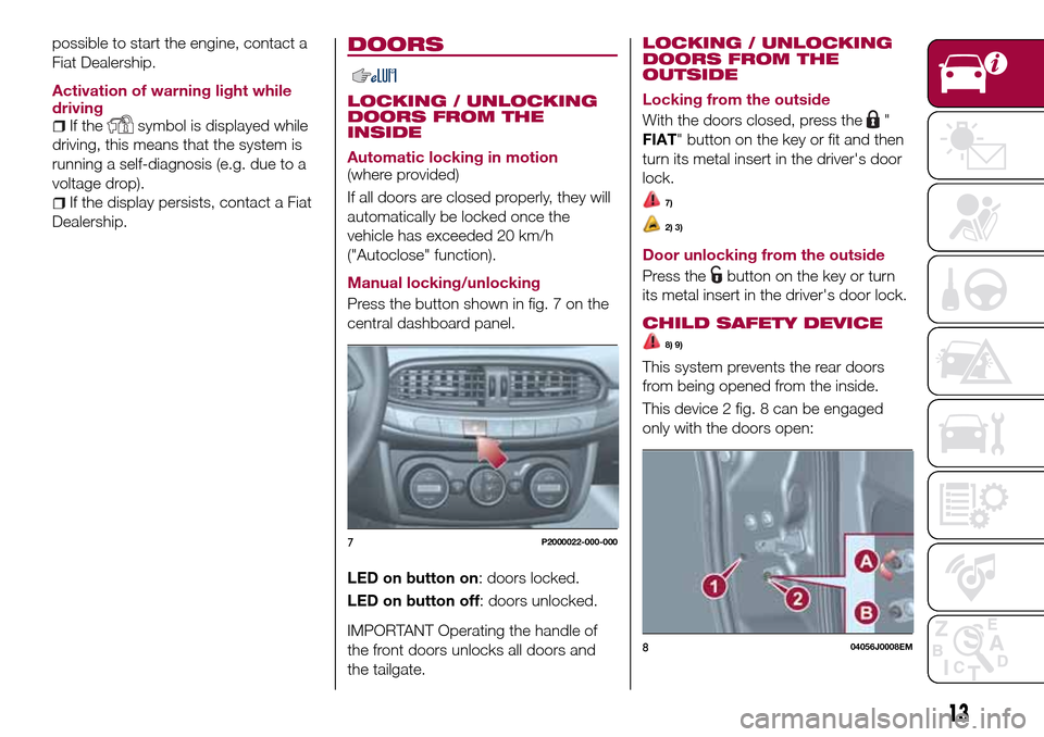 FIAT TIPO 5DOORS STATION WAGON 2016 1.G Owners Manual possible to start the engine, contact a
Fiat Dealership.
Activation of warning light while
driving
If thesymbol is displayed while
driving, this means that the system is
running a self-diagnosis (e.g.