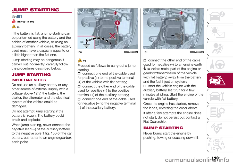 FIAT TIPO 5DOORS STATION WAGON 2016 1.G Owners Manual JUMP STARTING
141) 142) 143) 144)
53)
If the battery is flat, a jump starting can
be performed using the battery and the
cables of another vehicle, or using an
auxiliary battery. In all cases, the bat