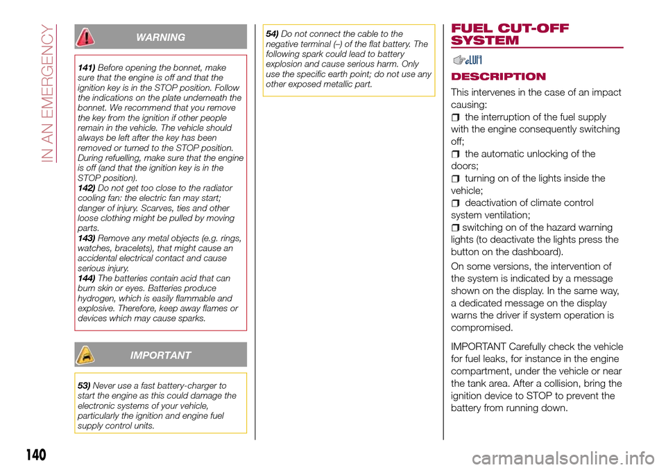 FIAT TIPO 5DOORS STATION WAGON 2016 1.G Owners Manual WARNING
141)Before opening the bonnet, make
sure that the engine is off and that the
ignition key is in the STOP position. Follow
the indications on the plate underneath the
bonnet. We recommend that 