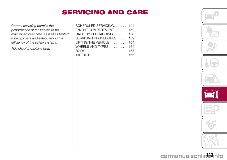 FIAT TIPO 5DOORS STATION WAGON 2016 1.G Owners Manual SERVICING AND CARE
Correct servicing permits the
performance of the vehicle to be
maintained over time, as well as limited
running costs and safeguarding the
efficiency of the safety systems.
This cha