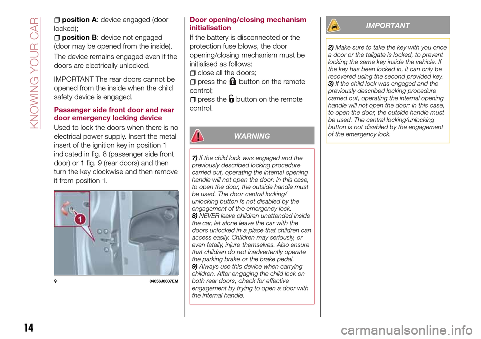 FIAT TIPO 5DOORS STATION WAGON 2016 1.G Owners Manual position A: device engaged (door
locked);
position B: device not engaged
(door may be opened from the inside).
The device remains engaged even if the
doors are electrically unlocked.
IMPORTANT The rea
