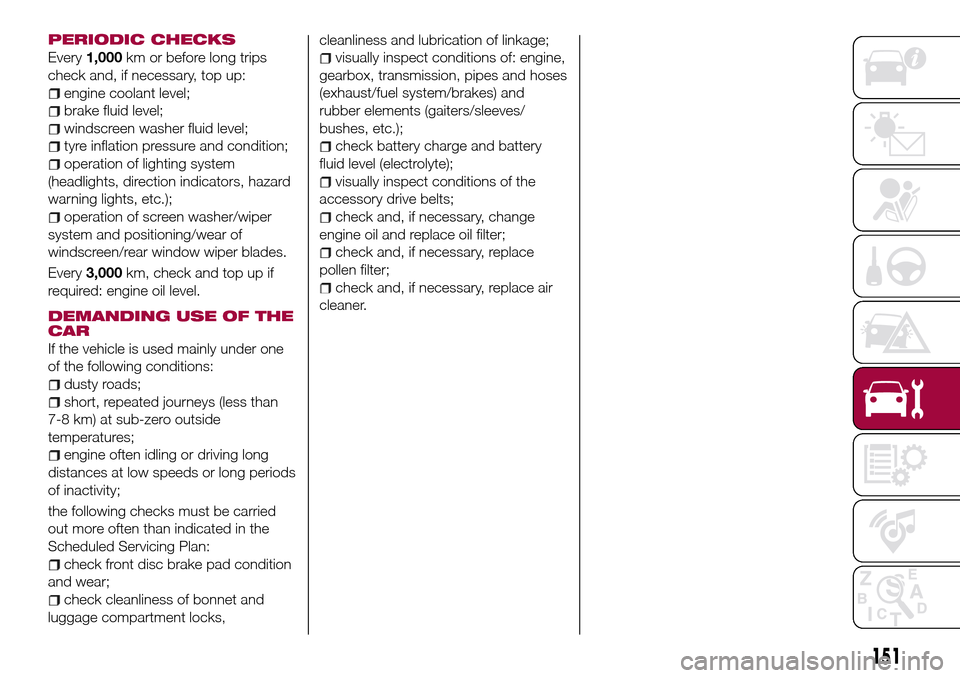 FIAT TIPO 5DOORS STATION WAGON 2016 1.G Owners Manual PERIODIC CHECKS
Every1,000km or before long trips
check and, if necessary, top up:
engine coolant level;
brake fluid level;
windscreen washer fluid level;
tyre inflation pressure and condition;
operat