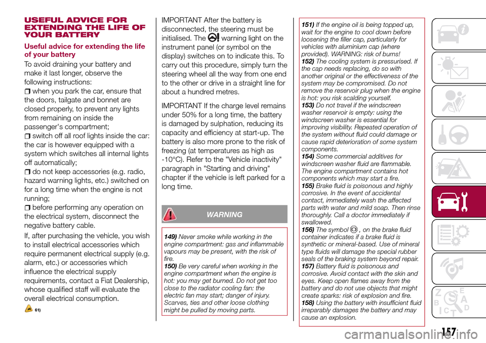 FIAT TIPO 5DOORS STATION WAGON 2016 1.G Owners Manual USEFUL ADVICE FOR
EXTENDING THE LIFE OF
YOUR BATTERY
Useful advice for extending the life
of your battery
To avoid draining your battery and
make it last longer, observe the
following instructions:
wh