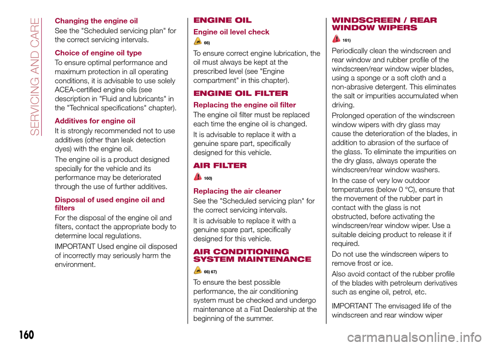 FIAT TIPO 5DOORS STATION WAGON 2016 1.G Owners Manual Changing the engine oil
See the "Scheduled servicing plan" for
the correct servicing intervals.
Choice of engine oil type
To ensure optimal performance and
maximum protection in all operating
conditio