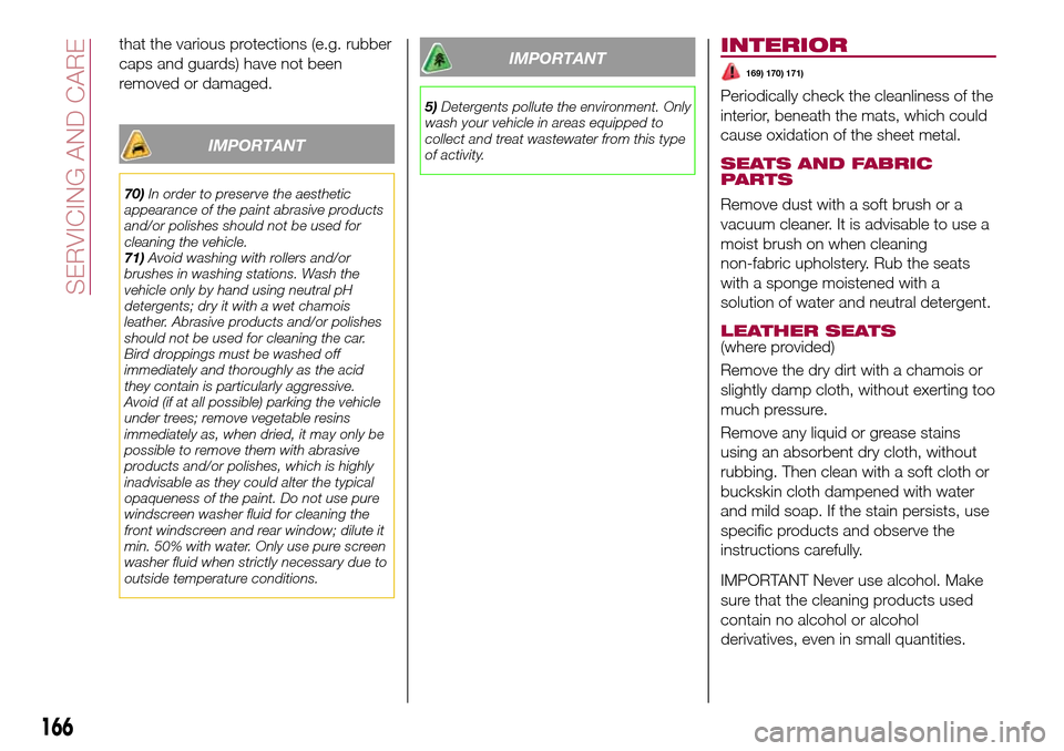 FIAT TIPO 5DOORS STATION WAGON 2016 1.G Owners Manual that the various protections (e.g. rubber
caps and guards) have not been
removed or damaged.
IMPORTANT
70)In order to preserve the aesthetic
appearance of the paint abrasive products
and/or polishes s