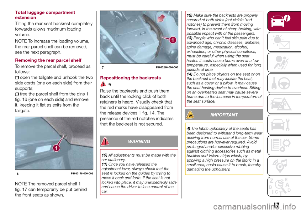 FIAT TIPO 5DOORS STATION WAGON 2016 1.G Owners Manual Total luggage compartment
extension
Tilting the rear seat backrest completely
forwards allows maximum loading
volume.
NOTE To increase the loading volume,
the rear parcel shelf can be removed,
see the