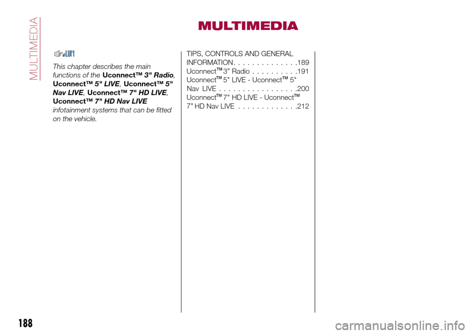 FIAT TIPO 5DOORS STATION WAGON 2016 1.G Owners Manual MULTIMEDIA
This chapter describes the main
functions of theUconnect™3" Radio,
Uconnect™5" LIVE,Uconnect™5"
Nav LIVE,Uconnect™7" HD LIVE,
Uconnect™7" HD Nav LIVE
infotainment systems that can