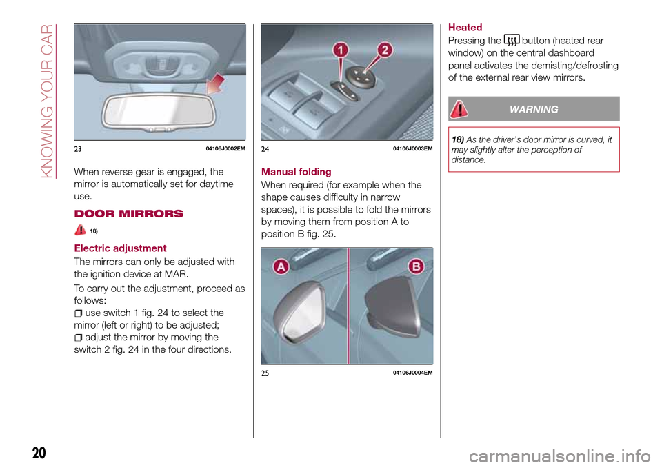 FIAT TIPO 5DOORS STATION WAGON 2016 1.G Owners Manual When reverse gear is engaged, the
mirror is automatically set for daytime
use.
DOOR MIRRORS
18)
Electric adjustment
The mirrors can only be adjusted with
the ignition device at MAR.
To carry out the a FIAT TIPO 5DOORS STATION WAGON 2016 1.G Owners Manual When reverse gear is engaged, the
mirror is automatically set for daytime
use.
DOOR MIRRORS
18)
Electric adjustment
The mirrors can only be adjusted with
the ignition device at MAR.
To carry out the a