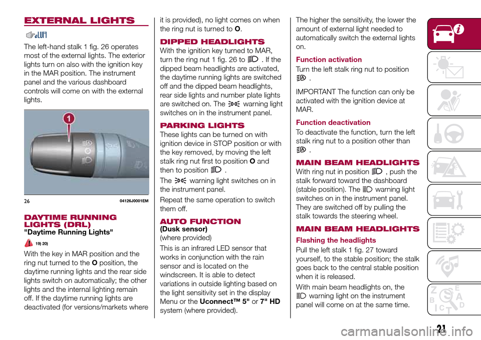 FIAT TIPO 5DOORS STATION WAGON 2016 1.G Owners Manual EXTERNAL LIGHTS
The left-hand stalk 1 fig. 26 operates
most of the external lights. The exterior
lights turn on also with the ignition key
in the MAR position. The instrument
panel and the various das