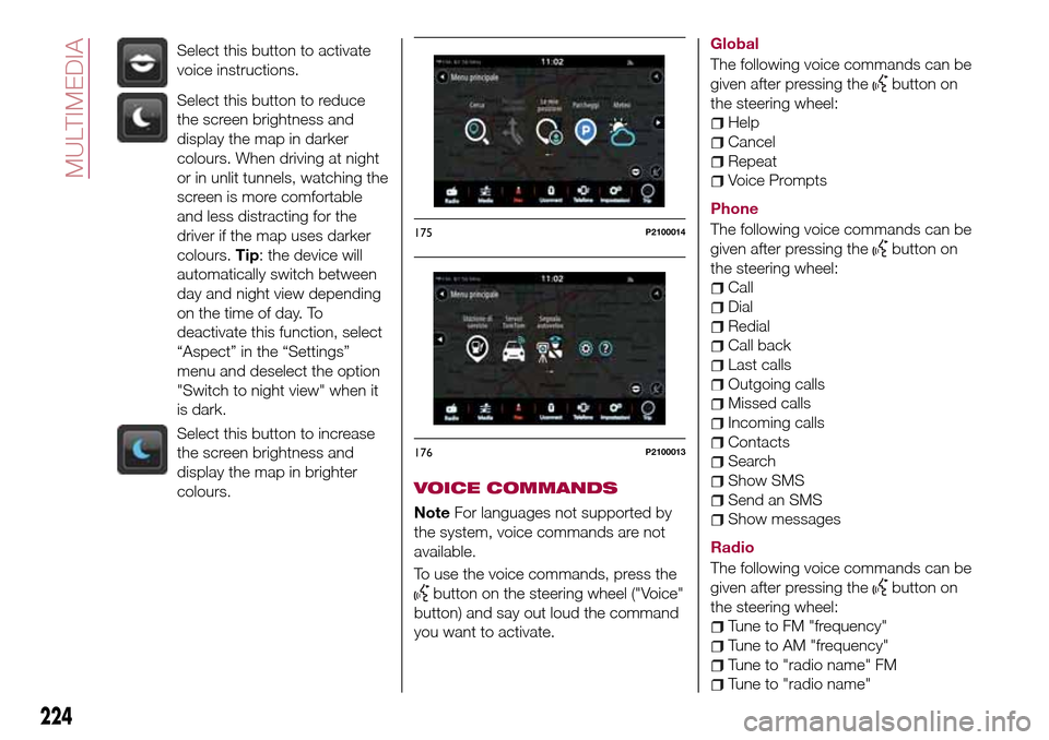FIAT TIPO 5DOORS STATION WAGON 2016 1.G Owners Manual Select this button to activate
voice instructions.
Select this button to reduce
the screen brightness and
display the map in darker
colours. When driving at night
or in unlit tunnels, watching the
scr FIAT TIPO 5DOORS STATION WAGON 2016 1.G Owners Manual Select this button to activate
voice instructions.
Select this button to reduce
the screen brightness and
display the map in darker
colours. When driving at night
or in unlit tunnels, watching the
scr