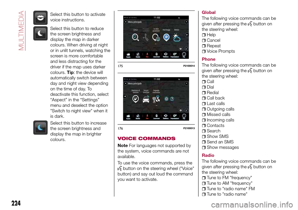 FIAT TIPO 5DOORS STATION WAGON 2016 1.G Owners Manual Select this button to activate
voice instructions.
Select this button to reduce
the screen brightness and
display the map in darker
colours. When driving at night
or in unlit tunnels, watching the
scr
