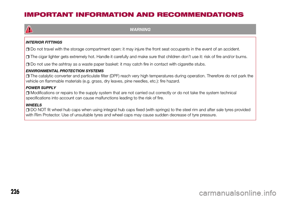 FIAT TIPO 5DOORS STATION WAGON 2016 1.G Owners Manual WARNING
INTERIOR FITTINGS
Do not travel with the storage compartment open: it may injure the front seat occupants in the event of an accident.
The cigar lighter gets extremely hot. Handle it carefully
