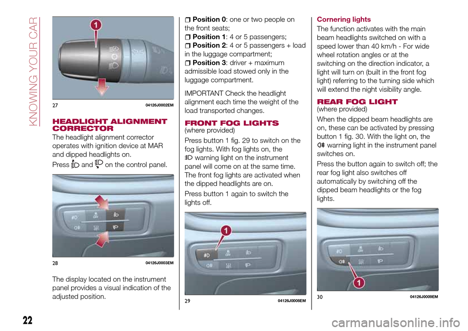 FIAT TIPO 5DOORS STATION WAGON 2016 1.G Owners Manual HEADLIGHT ALIGNMENT
CORRECTOR
The headlight alignment corrector
operates with ignition device at MAR
and dipped headlights on.
Press
andon the control panel.
The display located on the instrument
pane FIAT TIPO 5DOORS STATION WAGON 2016 1.G Owners Manual HEADLIGHT ALIGNMENT
CORRECTOR
The headlight alignment corrector
operates with ignition device at MAR
and dipped headlights on.
Press
andon the control panel.
The display located on the instrument
pane