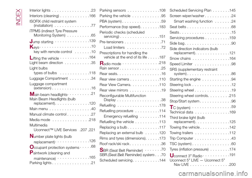 FIAT TIPO 5DOORS STATION WAGON 2016 1.G Owners Manual Interior lights................23
Interiors (cleaning)............166
ISOFIX child restraint system
(installation)...............77
iTPMS (indirect Tyre Pressure
Monitoring System)..........65
Jump st