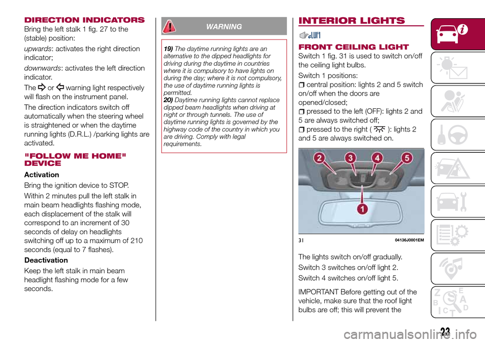 FIAT TIPO 5DOORS STATION WAGON 2016 1.G Owners Manual DIRECTION INDICATORS
Bring the left stalk 1 fig. 27 to the
(stable) position:
upwards: activates the right direction
indicator;
downwards: activates the left direction
indicator.
The
orwarning light r FIAT TIPO 5DOORS STATION WAGON 2016 1.G Owners Manual DIRECTION INDICATORS
Bring the left stalk 1 fig. 27 to the
(stable) position:
upwards: activates the right direction
indicator;
downwards: activates the left direction
indicator.
The
orwarning light r