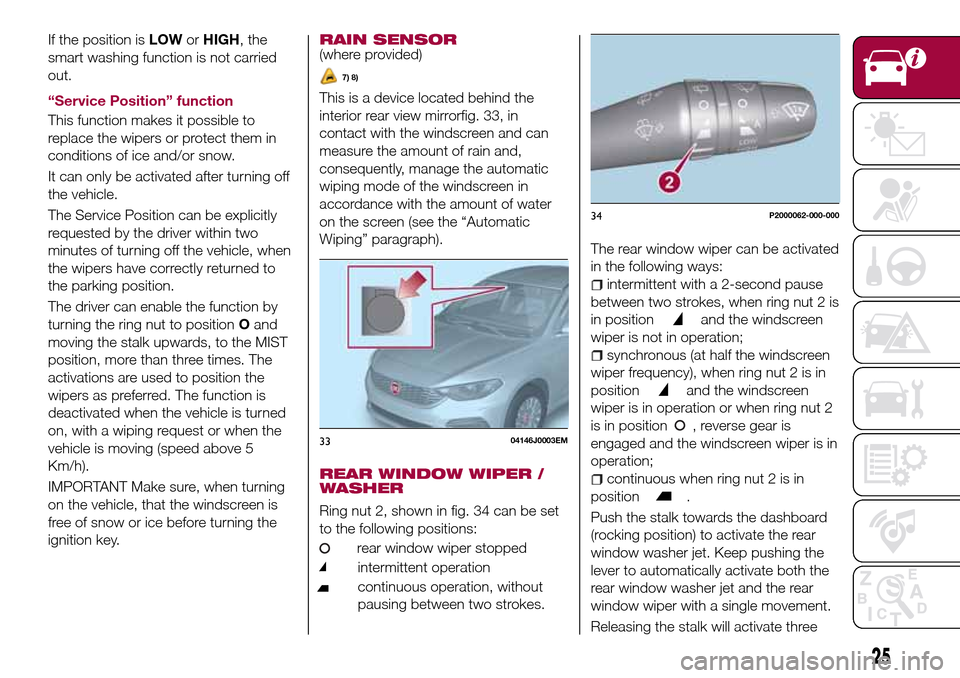 FIAT TIPO 5DOORS STATION WAGON 2016 1.G Owners Manual If the position isLOWorHIGH, the
smart washing function is not carried
out.
“Service Position” function
This function makes it possible to
replace the wipers or protect them in
conditions of ice a