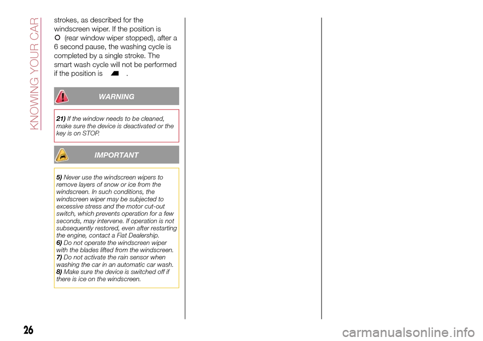 FIAT TIPO 5DOORS STATION WAGON 2016 1.G Owners Manual strokes, as described for the
windscreen wiper. If the position is
(rear window wiper stopped), after a
6 second pause, the washing cycle is
completed by a single stroke. The
smart wash cycle will not