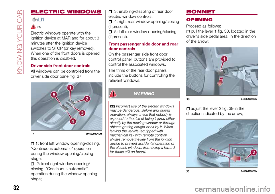 FIAT TIPO 5DOORS STATION WAGON 2016 1.G Owners Guide ELECTRIC WINDOWS
22)
Electric windows operate with the
ignition device at MAR and for about 3
minutes after the ignition device
switches to STOP (or key removed).
When one of the front doors is opened FIAT TIPO 5DOORS STATION WAGON 2016 1.G Owners Guide ELECTRIC WINDOWS
22)
Electric windows operate with the
ignition device at MAR and for about 3
minutes after the ignition device
switches to STOP (or key removed).
When one of the front doors is opened