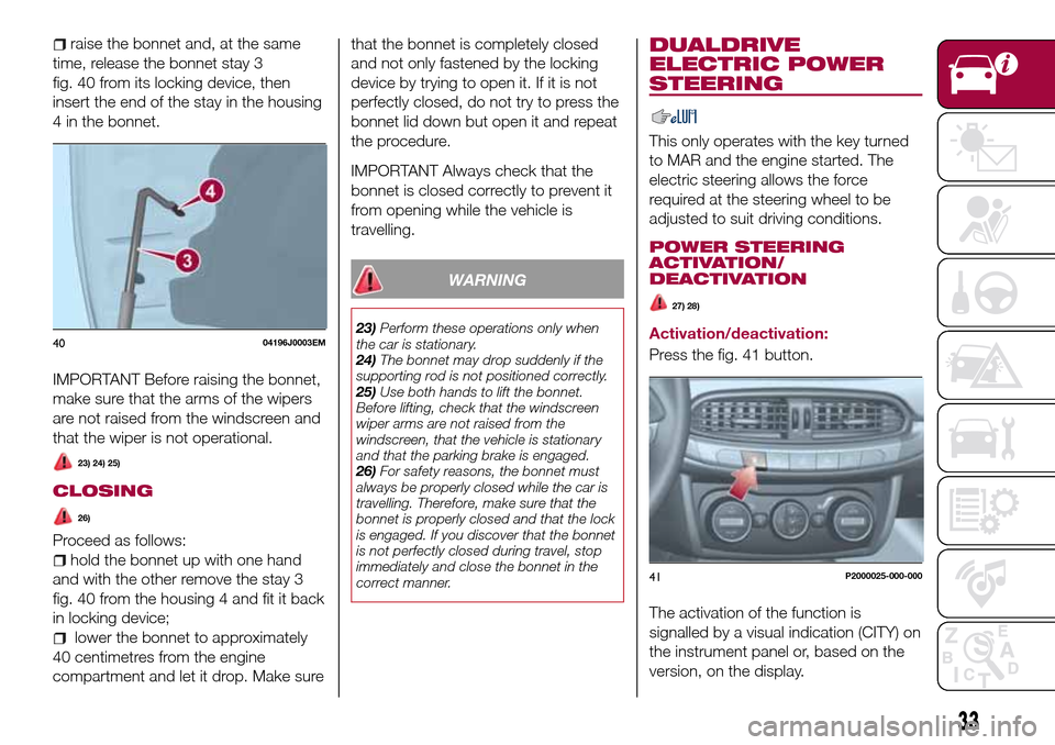 FIAT TIPO 5DOORS STATION WAGON 2016 1.G Owners Guide raise the bonnet and, at the same
time, release the bonnet stay 3
fig. 40 from its locking device, then
insert the end of the stay in the housing
4 in the bonnet.
IMPORTANT Before raising the bonnet,
FIAT TIPO 5DOORS STATION WAGON 2016 1.G Owners Guide raise the bonnet and, at the same
time, release the bonnet stay 3
fig. 40 from its locking device, then
insert the end of the stay in the housing
4 in the bonnet.
IMPORTANT Before raising the bonnet,