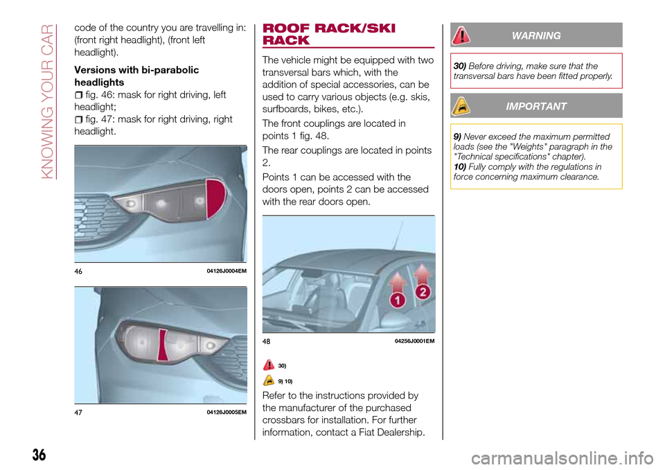 FIAT TIPO 5DOORS STATION WAGON 2016 1.G Owners Guide code of the country you are travelling in:
(front right headlight), (front left
headlight).
Versions with bi-parabolic
headlights
fig. 46: mask for right driving, left
headlight;
fig. 47: mask for rig FIAT TIPO 5DOORS STATION WAGON 2016 1.G Owners Guide code of the country you are travelling in:
(front right headlight), (front left
headlight).
Versions with bi-parabolic
headlights
fig. 46: mask for right driving, left
headlight;
fig. 47: mask for rig